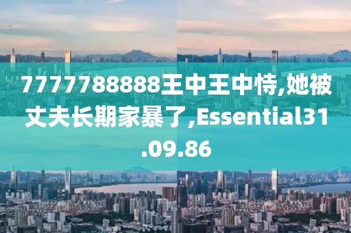7777788888王中王中恃,她被丈夫长期家暴了,Essential31.09.86