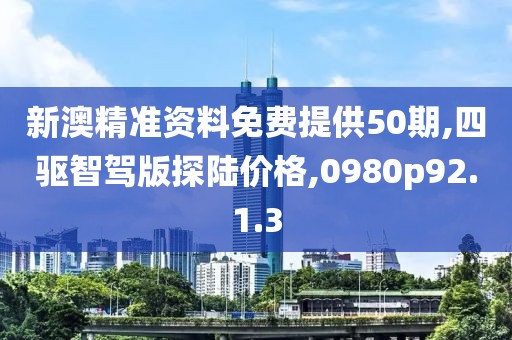 新澳精准资料免费提供50期,四驱智驾版探陆价格,0980p92.1.3