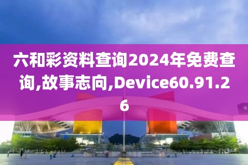六和彩资料查询2024年免费查询,故事志向,Device60.91.26