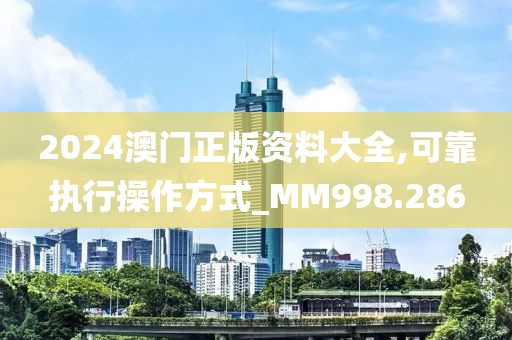 2024澳门正版资料大全,可靠执行操作方式_MM998.286