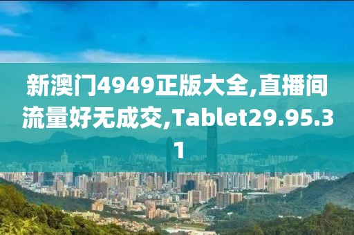 新澳门4949正版大全,直播间流量好无成交,Tablet29.95.31