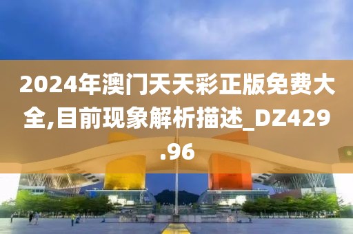 2024年澳门天天彩正版免费大全,目前现象解析描述_DZ429.96