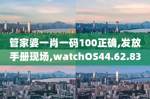 管家婆一肖一码100正确,发放手册现场,watchOS44.62.83