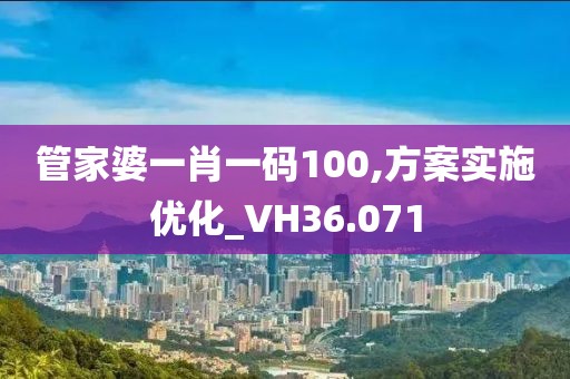 管家婆一肖一码100,方案实施优化_VH36.071