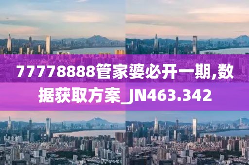 77778888管家婆必开一期,数据获取方案_JN463.342