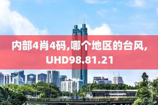 内部4肖4码,哪个地区的台风,UHD98.81.21