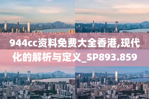 944cc资料免费大全香港,现代化的解析与定义_SP893.859