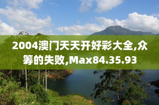2004澳门天天开好彩大全,众筹的失败,Max84.35.93