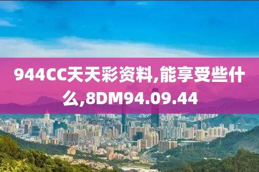 944CC天天彩资料,能享受些什么,8DM94.09.44