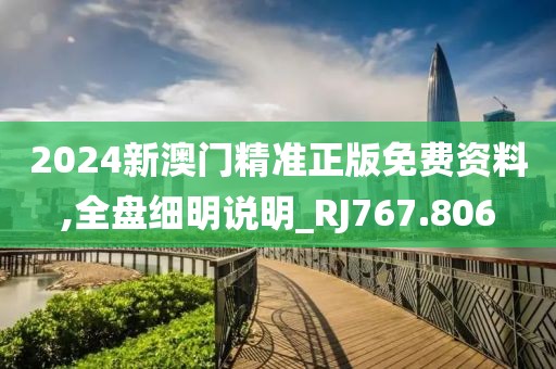 2024新澳门精准正版免费资料,全盘细明说明_RJ767.806