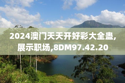 2024澳门天天开好彩大全蛊,展示职场,8DM97.42.20