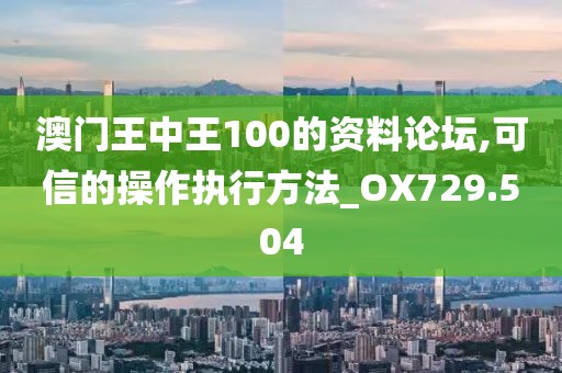 澳门王中王100的资料论坛,可信的操作执行方法_OX729.504
