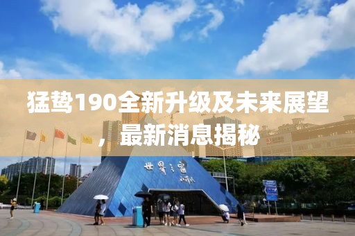猛鸷190全新升级及未来展望，最新消息揭秘