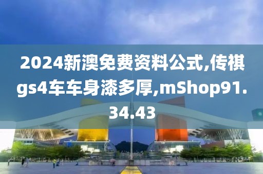 2024新澳免费资料公式,传祺gs4车车身漆多厚,mShop91.34.43