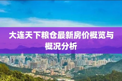 大连天下粮仓最新房价概览与概况分析