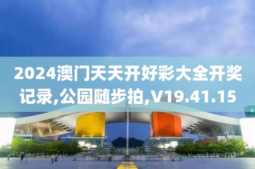 2024澳门天天开好彩大全开奖记录,公园随步拍,V19.41.15