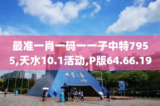最准一肖一码一一子中特7955,天水10.1活动,P版64.66.19