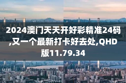 2024澳门天天开好彩精准24码,又一个最新打卡好去处,QHD版11.79.34