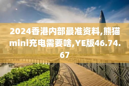 2024香港内部最准资料,熊猫mini充电需要啥,YE版46.74.67