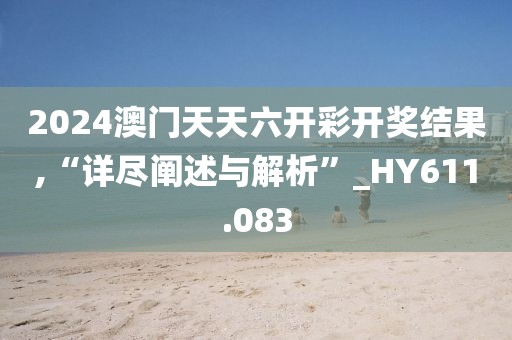2024澳门天天六开彩开奖结果,“详尽阐述与解析”_HY611.083