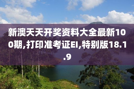 新澳天天开奖资料大全最新100期,打印准考证EI,特别版18.1.9