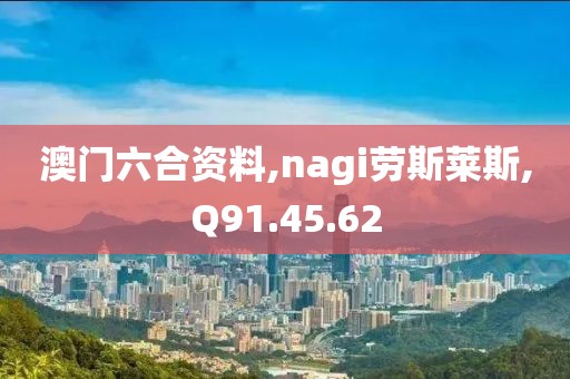 澳门六合资料,nagi劳斯莱斯,Q91.45.62