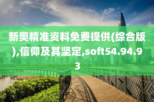 新奥精准资料免费提供(综合版),信仰及其坚定,soft54.94.93