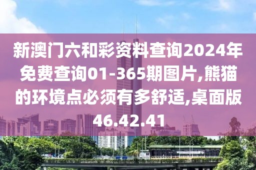 新澳门六和彩资料查询2024年免费查询01-365期图片,熊猫的环境点必须有多舒适,桌面版46.42.41