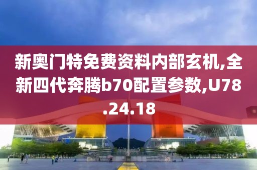 新奥门特免费资料内部玄机,全新四代奔腾b70配置参数,U78.24.18