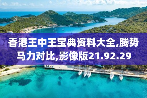 香港王中王宝典资料大全,腾势马力对比,影像版21.92.29