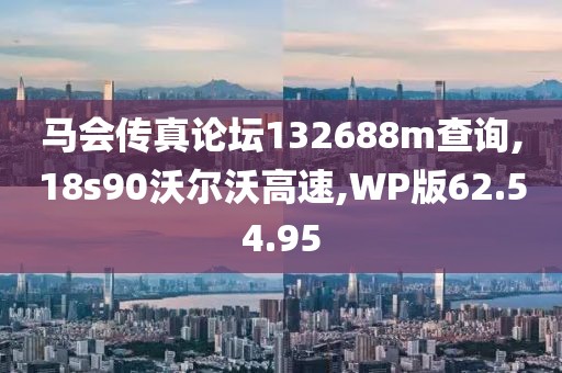 马会传真论坛132688m查询,18s90沃尔沃高速,WP版62.54.95