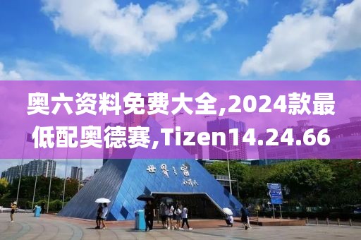 奥六资料免费大全,2024款最低配奥德赛,Tizen14.24.66