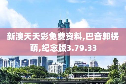 新澳天天彩免费资料,巴音郭楞萌,纪念版3.79.33
