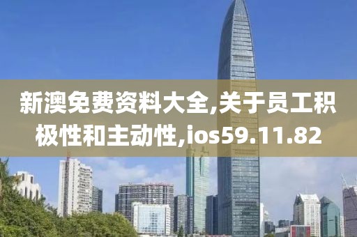 新澳免费资料大全,关于员工积极性和主动性,ios59.11.82