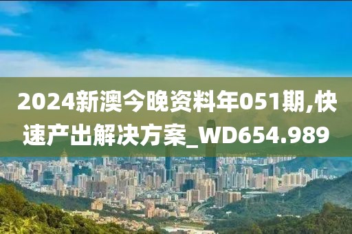 2024新澳今晚资料年051期,快速产出解决方案_WD654.989