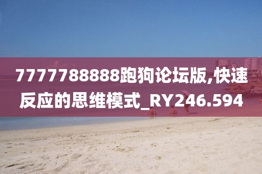 7777788888跑狗论坛版,快速反应的思维模式_RY246.594