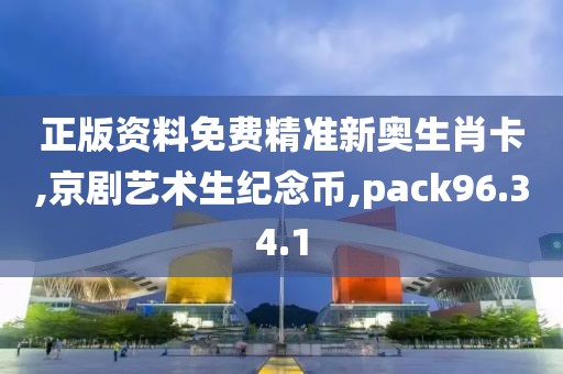 正版资料免费精准新奥生肖卡,京剧艺术生纪念币,pack96.34.1