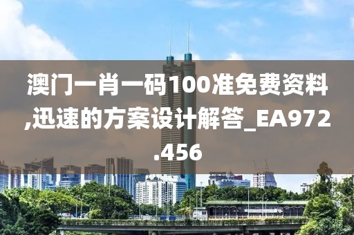 澳门一肖一码100准免费资料,迅速的方案设计解答_EA972.456
