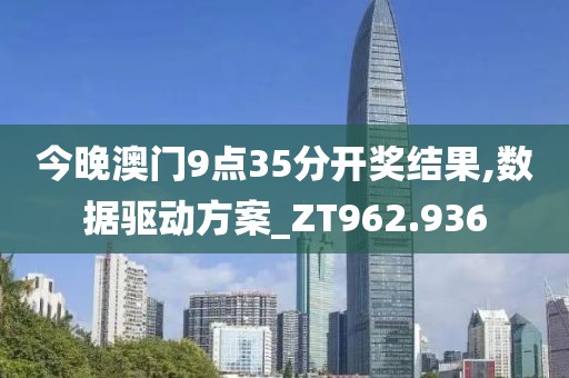今晚澳门9点35分开奖结果,数据驱动方案_ZT962.936