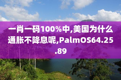 一肖一码100%中,美国为什么通胀不降息呢,PalmOS64.25.89