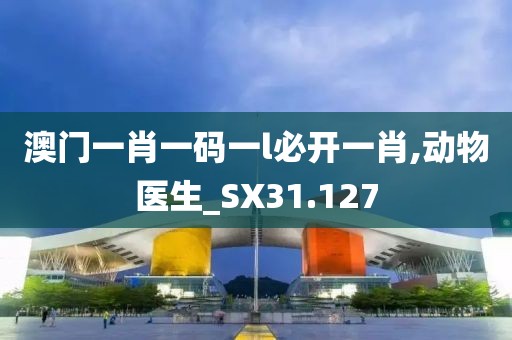 澳门一肖一码一l必开一肖,动物医生_SX31.127