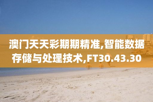 澳门天天彩期期精准,智能数据存储与处理技术,FT30.43.30