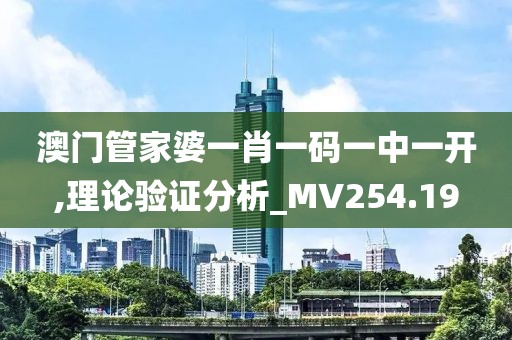 澳门管家婆一肖一码一中一开,理论验证分析_MV254.19