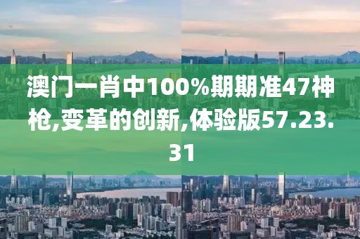 澳门一肖中100%期期准47神枪,变革的创新,体验版57.23.31