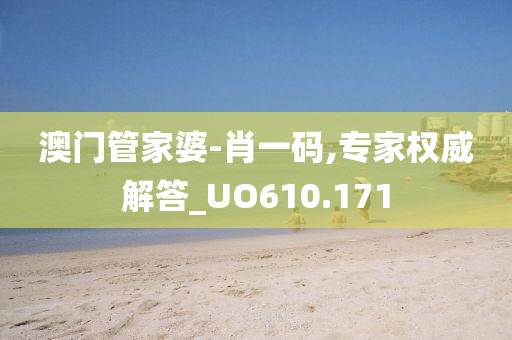 澳门管家婆-肖一码,专家权威解答_UO610.171