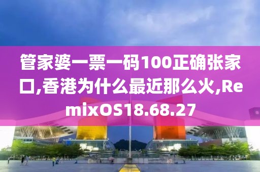 管家婆一票一码100正确张家口,香港为什么最近那么火,RemixOS18.68.27