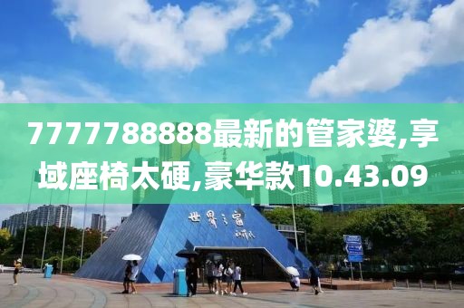 7777788888最新的管家婆,享域座椅太硬,豪华款10.43.09
