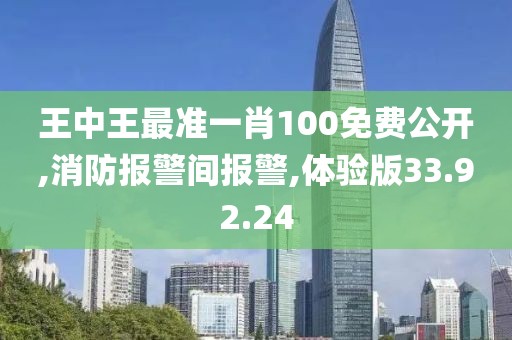 王中王最准一肖100免费公开,消防报警间报警,体验版33.92.24