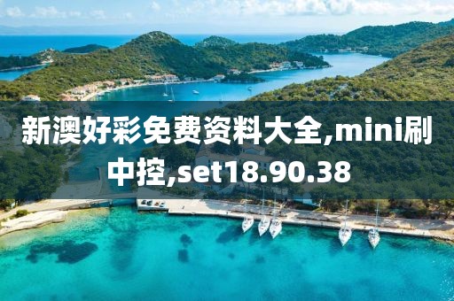 新澳好彩免费资料大全,mini刷中控,set18.90.38