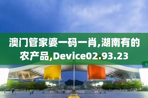 澳门管家婆一码一肖,湖南有的农产品,Device02.93.23